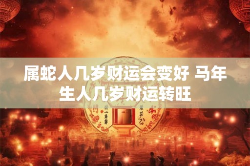 属蛇人几岁财运会变好 马年生人几岁财运转旺
