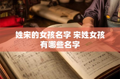 姓宋的女孩名字 宋姓女孩有哪些名字