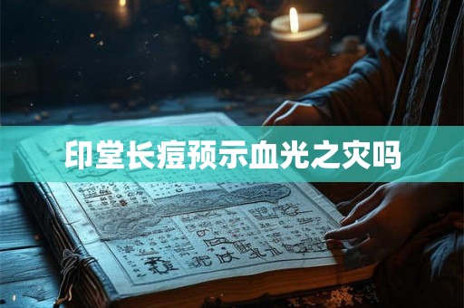 印堂长痘预示血光之灾吗