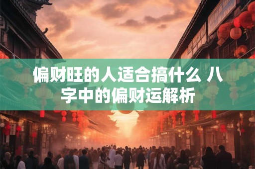偏财旺的人适合搞什么 八字中的偏财运解析