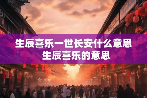 生辰喜乐一世长安什么意思  生辰喜乐的意思