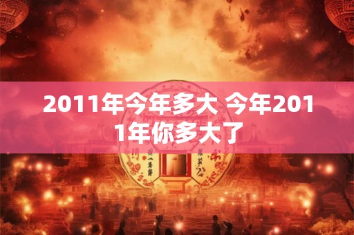 2011年今年多大 今年2011年你多大了