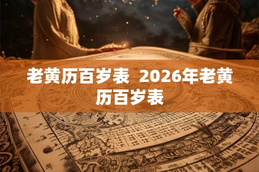老黄历百岁表  2026年老黄历百岁表