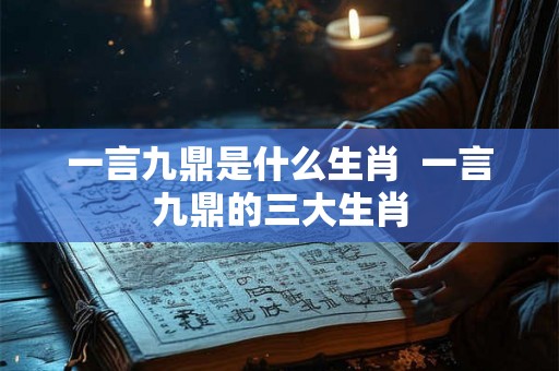 一言九鼎是什么生肖  一言九鼎的三大生肖