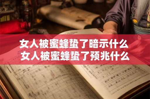 女人被蜜蜂蛰了暗示什么 女人被蜜蜂蛰了预兆什么