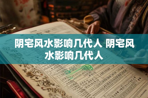 阴宅风水影响几代人 阴宅风水影响几代人