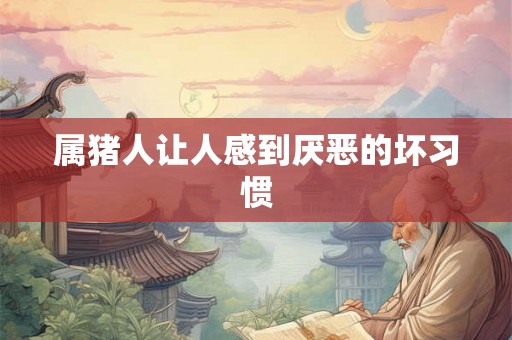 属猪人让人感到厌恶的坏习惯