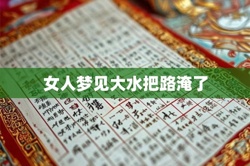 女人梦见大水把路淹了 女人梦见大水把路淹了
