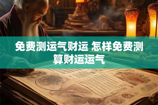 免费测运气财运 怎样免费测算财运运气