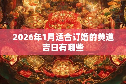 2026年1月适合订婚的黄道吉日有哪些