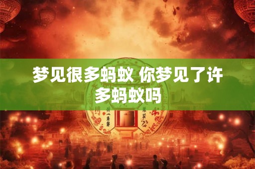 梦见很多蚂蚁 你梦见了许多蚂蚁吗
