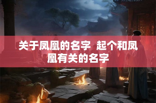 关于凤凰的名字  起个和凤凰有关的名字