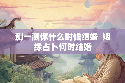 测一测你什么时候结婚  姻缘占卜何时结婚