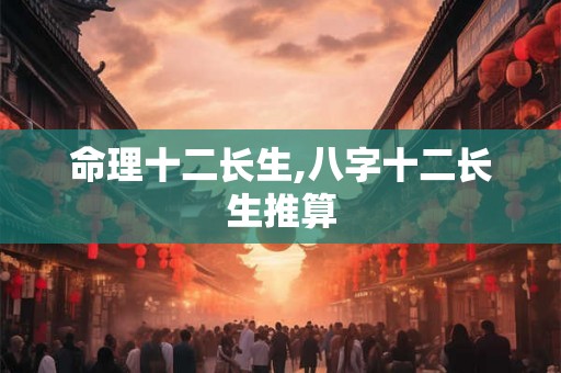 命理十二长生,八字十二长生推算