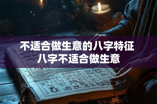 不适合做生意的八字特征 八字不适合做生意