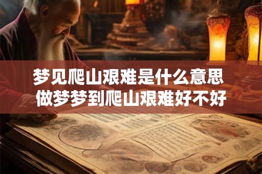 梦见爬山艰难是什么意思 做梦梦到爬山艰难好不好