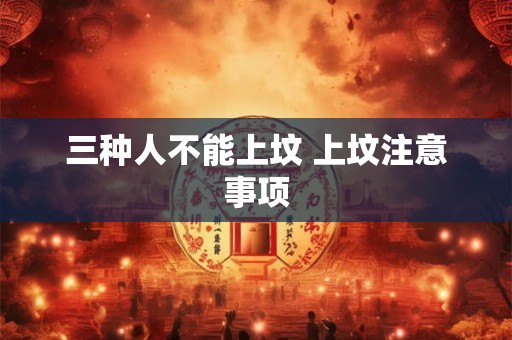 三种人不能上坟 上坟注意事项