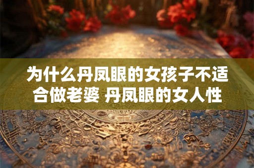 为什么丹凤眼的女孩子不适合做老婆 丹凤眼的女人性格