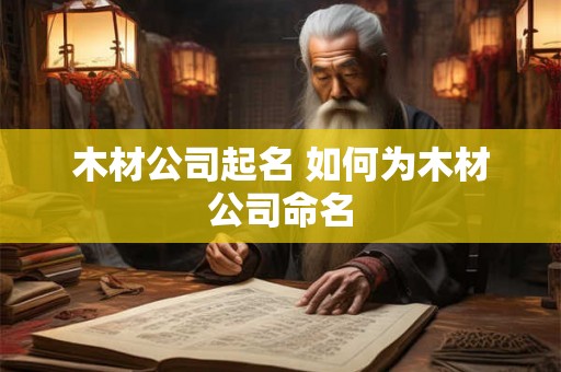 木材公司起名 如何为木材公司命名