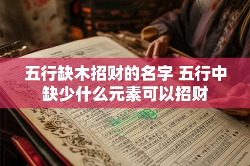 五行缺木招财的名字 五行中缺少什么元素可以招财