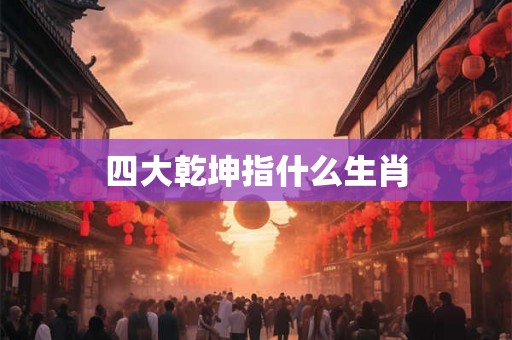 四大乾坤指什么生肖