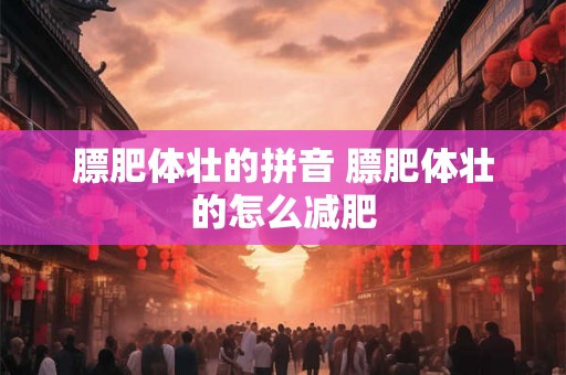 膘肥体壮的拼音 膘肥体壮的怎么减肥