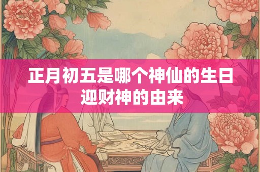 正月初五是哪个神仙的生日 迎财神的由来