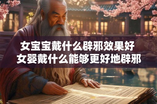 女宝宝戴什么辟邪效果好 女婴戴什么能够更好地辟邪