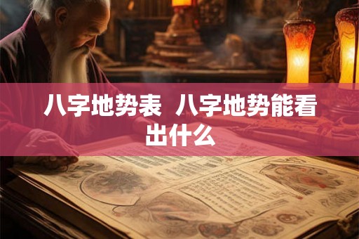 八字地势表  八字地势能看出什么