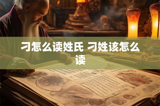 刁怎么读姓氏 刁姓该怎么读 刁怎么读姓氏 刁姓该怎么读