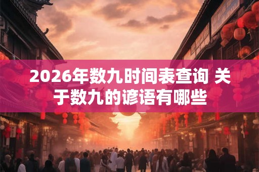 2026年数九时间表查询 关于数九的谚语有哪些