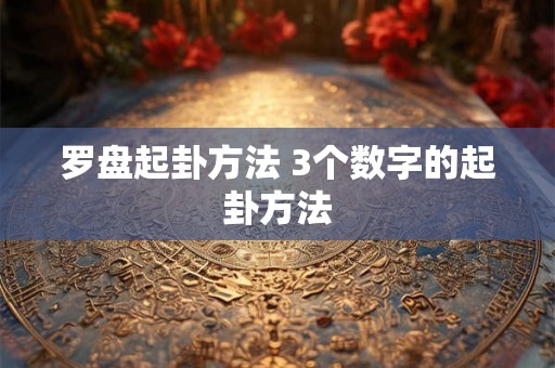 罗盘起卦方法 3个数字的起卦方法