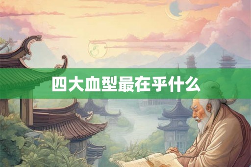 四大血型最在乎什么
