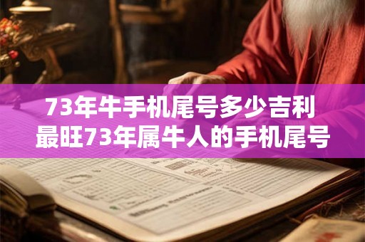 73年牛手机尾号多少吉利 最旺73年属牛人的手机尾号