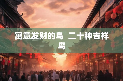 寓意发财的鸟 二十种吉祥鸟 寓意发财的鸟 二十种吉祥鸟