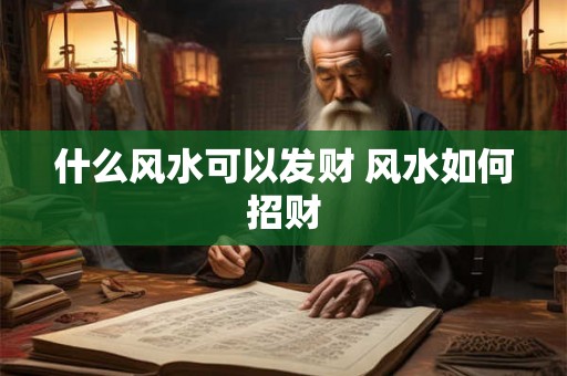 什么风水可以发财 风水如何招财 什么风水可以发财 风水如何招财