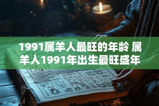 1991属羊人最旺的年龄 属羊人1991年出生最旺盛年龄 1991属羊人最旺的年龄 属羊人1991年出生最旺盛年龄