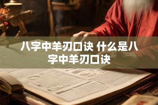 八字中羊刃口诀 什么是八字中羊刃口诀