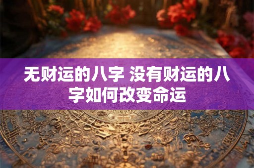 无财运的八字 没有财运的八字如何改变命运