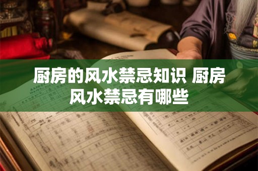 厨房的风水禁忌知识 厨房风水禁忌有哪些