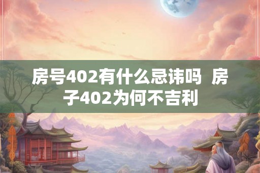 房号402有什么忌讳吗  房子402为何不吉利