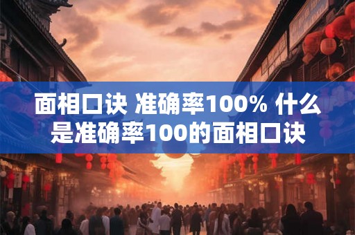 面相口诀 准确率100% 什么是准确率100的面相口诀 面相口诀 准确率100% 什么是准确率100的面相口诀