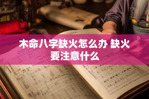 木命八字缺火怎么办 缺火要注意什么