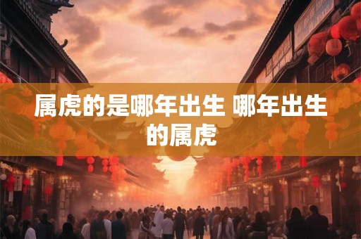 属虎的是哪年出生 哪年出生的属虎