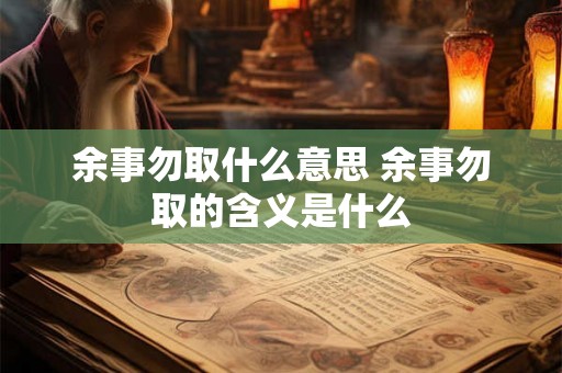 余事勿取什么意思 余事勿取的含义是什么