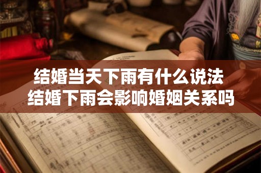 结婚当天下雨有什么说法 结婚下雨会影响婚姻关系吗 结婚当天下雨有什么说法 结婚下雨会影响婚姻关系吗
