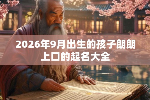 2026年9月出生的孩子朗朗上口的起名大全