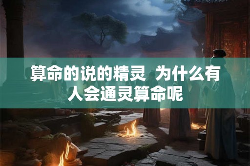 算命的说的精灵  为什么有人会通灵算命呢