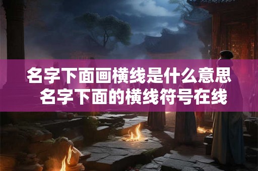名字下面画横线是什么意思  名字下面的横线符号在线设计