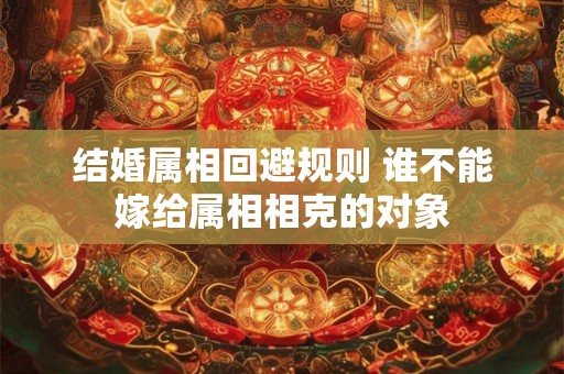 结婚属相回避规则 谁不能嫁给属相相克的对象